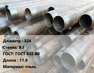 Труба обсадная 324 s=9.5 ГОСТ: ГОСТ 632-80 L=11.9 сталь